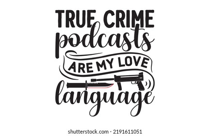 True crime podcasts are my love language- Crime t-shirt design, True Crime Queen Printable Vector Illustration, svg, Printable Vector Illustration,  typography, graphics, typography art lettering comp