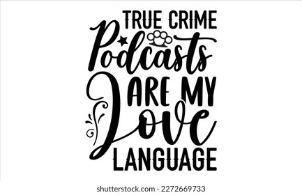 True crime podcasts are my love language- True Crime t- shirt design, Hand written vector svg design,  Printable Vector Illustration, typography, graphics, Isolated on white background. EPS 10
