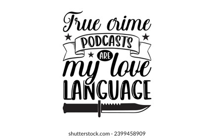 True Crime Podcasts Are My Love Language- True Crime t- shirt design, Hand drawn vintage illustration with hand-lettering and decoration elements, greeting card template with typography text