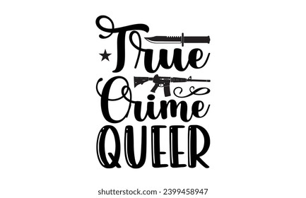 True Crime Queer- True Crime t- shirt design, Hand drawn vintage illustration with hand-lettering and decoration elements, greeting card template with typography text