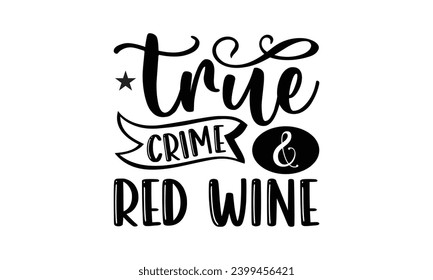 True Crime  Red Wine- True Crime t- shirt design, Hand drawn lettering phrase, for Cutting Machine, Silhouette Cameo, Cricut Vector illustration Template.