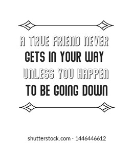 A true friend never gets in your way unless you happen to be going down. Calligraphy saying for print. Vector Quote