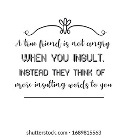 A true friend is not angry when you insult. Instead they think of more insulting words to you. Calligraphy saying for print. Vector Quote 