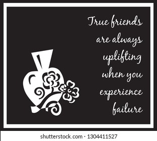 True friends are always uplifting when you experience failure.