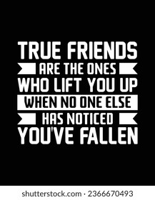 TRUE FRIENDS ARE THE ONES WHO LIFT YOU UP WHEN NO ONE ELSE HAS NOTICED YOU'VE FALLEN. T-SHIRT DESIGN. PRINT TEMPLATE.TYPOGRAPHY VECTOR ILLUSTRATION.