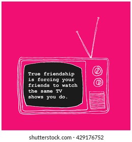 True friendship is forcing your friends to watch the same TV shows you do  (Hand Drawn Television Vector Illustration Poster Design)