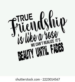 True Friendship Is Like A Rose We Can't Realize It's Beauty Until Fades- Friendship Quote Typography T-Shirt Design, EPS File format, size 2500x2500 pixel, Editable file, Printable graphic, 300 DPI 