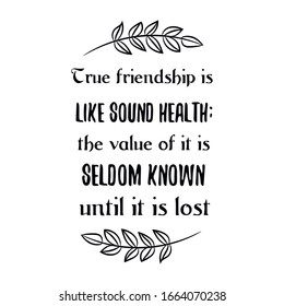 True friendship is like sound health the value of it is seldom known until it is lost. Calligraphy saying for print. Vector Quote