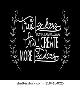 True leaders don't create followers they create more leaders
