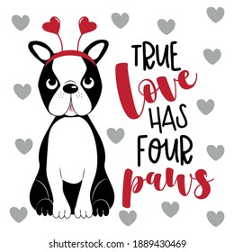 True Love Has Four Paws - phrase with cute Boston terrier. Good for greeting card, poster, textile print, and other gifts design.