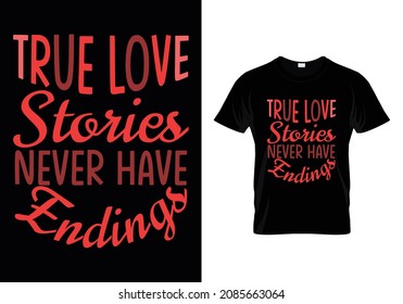 TRUE LOVE STORIES NEVER HAVE ENDINGS - VALENTINE T-SHIRT DESIGN