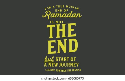 For a true muslim, End of Ramadan is not “the end” but start of a new journey leading towards the jannah.