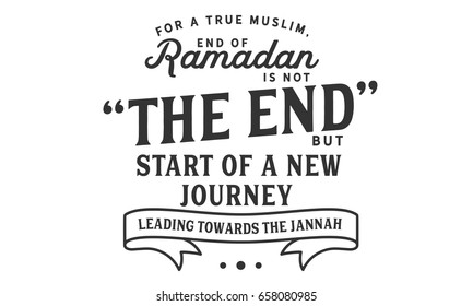 For a true muslim, End of Ramadan is not “the end” but start of a new journey leading towards the jannah.