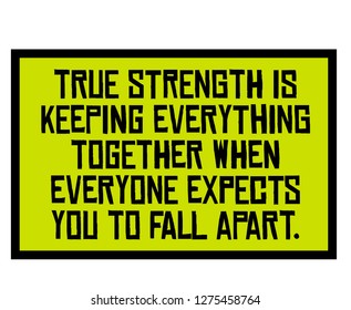 True Strength Is Keeping Everything Together When Everyone Expects You To Fall Apart creative motivation quote design