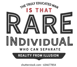 The truly educated man is that rare individual who can separate reality from illusion. Reality Quotes