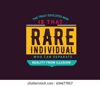 The truly educated man is that rare individual who can separate reality from illusion. Reality Quotes