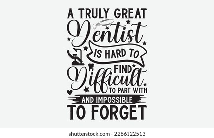 A Truly Great Dentist Is Hard To Find Difficult To Part With And Impossible To Forget - Dentist T-shirt Design, Conceptual handwritten phrase craft SVG hand-lettered, Handmade calligraphy vector illus svg