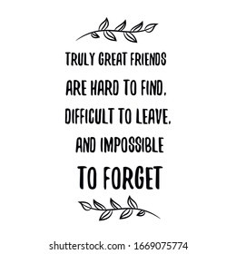 Truly great friends are hard to find, difficult to leave, and impossible to forget. Calligraphy saying for print. Vector Quote 