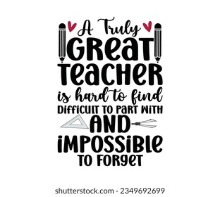 A TRULY GREAT Teacher  IS HARD TO FIND Difficult TO PART WITH AND Impossible TO FORGET SVG Design, Teacher SVG Bundle, Teacher Quotes svg, Teacher Sayings svg, pencil T shirt,  svg