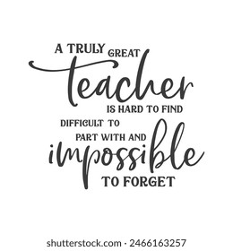 A truly great teacher is hard to find difficult to part with and impossible to forget slogan inscription. Teacher vector quote. Illustration for prints on t-shirts and bags, posters, cards. 