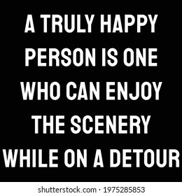 A truly happy person is one who can enjoy the scenery while on a detour