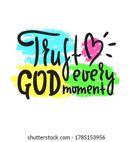 Trust God every moment - inspire motivational religious quote. Hand drawn beautiful lettering. Print for inspirational poster, t-shirt, bag, cups, card, flyer, sticker, badge. Cute funny vector