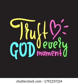 Trust God every moment - inspire motivational religious quote. Hand drawn beautiful lettering. Print for inspirational poster, t-shirt, bag, cups, card, flyer, sticker, badge. Cute funny vector