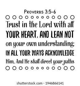 Trust in the Lord with all your heart, And lean not on your own understanding. Bible verse quote
