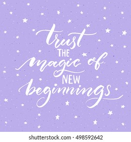 Trust the magic of new beginnings. Inspirational saying, modern calligraphy vector quote. Phrase about challenges and starts