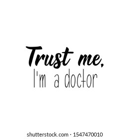 Trust me, i am a doctor. Lettering. calligraphy vector illustration.