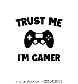 Trust Me I'm Gamer... Funny Typography Gaming T-shirt Design For Truly Gamers Only! Black Controller, Typography Print, Vector Illustration.