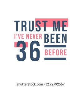 Trust me I've never been 36 before, 36th Birthday