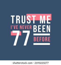 Trust me I've never been 77 before, 77th Birthday