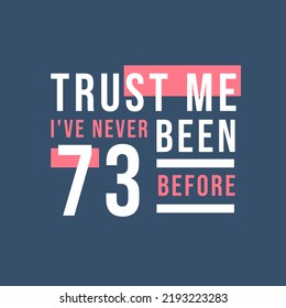 Trust me I've never been 73 before, 73rd Birthday