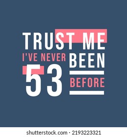 Trust me I've never been 53 before, 53rd Birthday