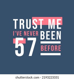 Trust me I've never been 57 before, 57th Birthday
