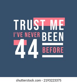 Trust me I've never been 44 before, 44th Birthday
