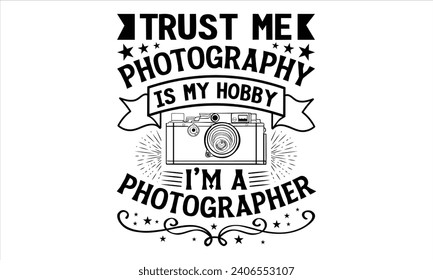 Trust Me Photography Is My Hobby I’m A Photographer - Photographer T shirt Design, Handmade calligraphy vector illustration, used for poster, simple, lettering  For stickers, mugs, etc.