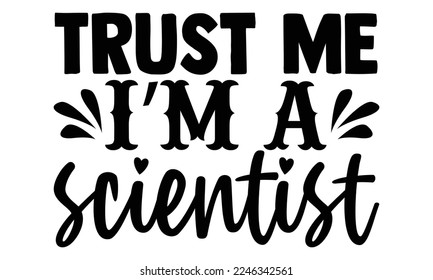 Trust Me I’m A Scientist - Scientist t shirt design, Hand drawn lettering phrase isolated on white background, Calligraphy quotes design, SVG Files for Cutting, bag, cups, card svg