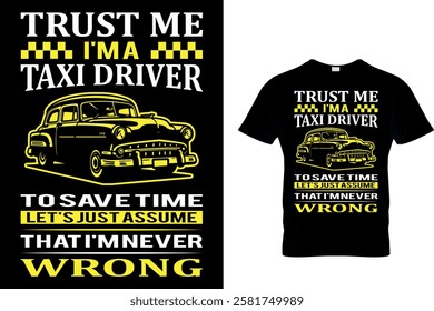 TRUST ME I'M A TAXI DRIVER TO SAVE TIME LET'S JUST ASSUME THAT I'M NEVER WRONG - TAXI DRIVER T-SHIRT DESIGN.