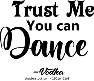 Trust me You Can Dance, Vodka: Inspirational Printed Quote 