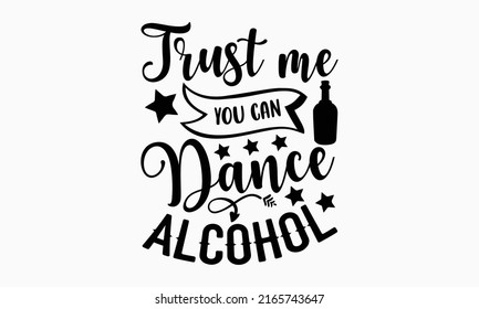 Trust me you can dance alcohol - Alcohol t shirt design, Hand drawn lettering phrase, Calligraphy graphic design, SVG Files for Cutting Cricut and Silhouette