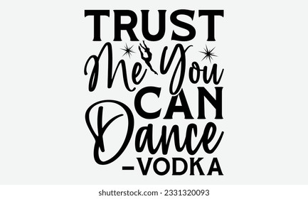 Trust Me You Can Dance –Vodka - Dancing svg typography t-shirt design, Hand-drawn lettering phrase, SVG t-shirt design, Calligraphy t-shirt design, White background, Handwritten vector. eps 10.