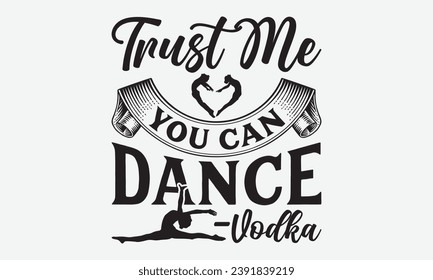 Trust Me You Can Dance –Vodka -Dancing T-Shirt Design, Vintage Calligraphy Design, With Notebooks, Wall, Stickers, Mugs And Others Print, Vector Files Are Editable.