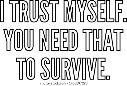 I trust myself You need that to survive
