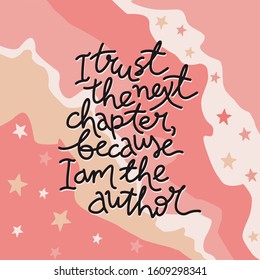 I trust the next chapter because I am the author motivational lettering illustration. Colorful pastel background, hand written phrase. Poster, banner, print, greeting card.