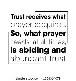 Trust receives what prayer acquires. So, what prayer needs, at all times, is abiding and abundant trust. Vector Quote