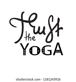 Trust the yoga - simple inspire and motivational quote. Hand drawn beautiful lettering. Print for inspirational poster, t-shirt, bag, cups, card, yoga flyer, sticker, badge. Cute funny vector sign