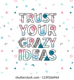 Trust your crazy ideas print, motivational poster, quote design. Phrase with abstract geomatrical composition background. Pattern in swatches.