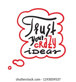 Trust your crazy ideas - simple inspire and motivational quote. Hand drawn beautiful lettering. Print for inspirational poster, t-shirt, bag, cups, card, flyer, sticker, badge. Cute and funny vector